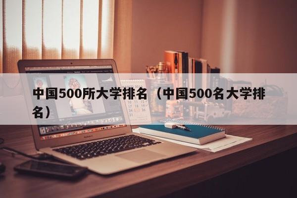 中国500所大学排名（中国500名大学排名）