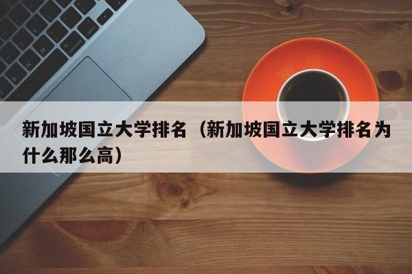 新加坡国立大学排名（新加坡国立大学排名为什么那么高）