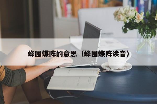 蜂围蝶阵的意思（蜂围蝶阵读音）