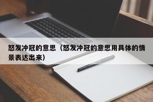 怒发冲冠的意思（怒发冲冠的意思用具体的情景表达出来）