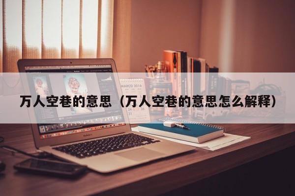 万人空巷的意思（万人空巷的意思怎么解释）