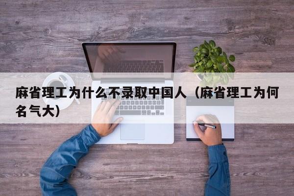 麻省理工为什么不录取中国人（麻省理工为何名气大）