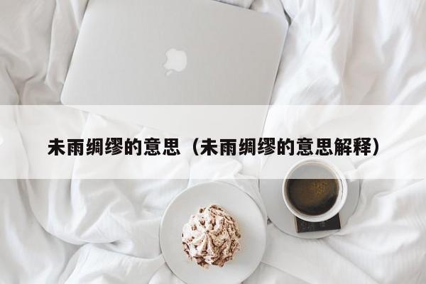 未雨绸缪的意思（未雨绸缪的意思解释）
