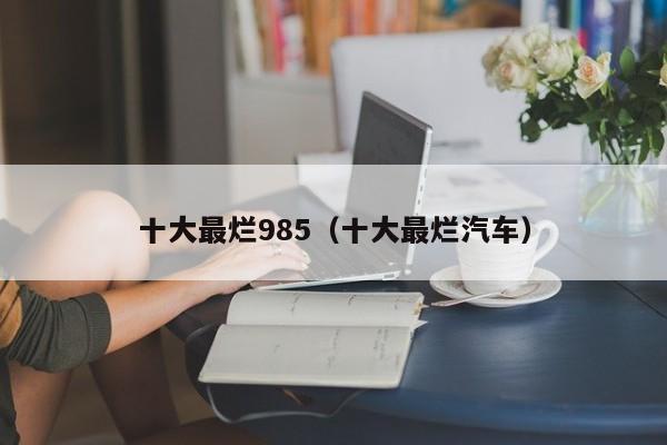 十大最烂985（十大最烂汽车）