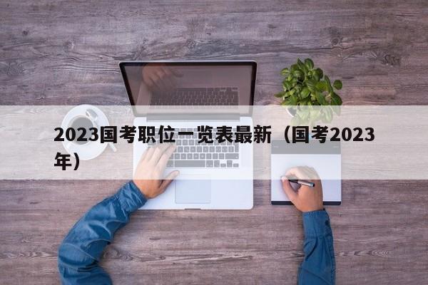 2023国考职位一览表最新（国考2023年）