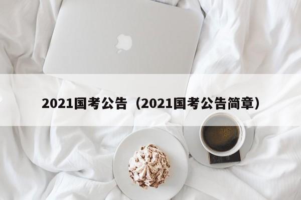 2021国考公告（2021国考公告简章）