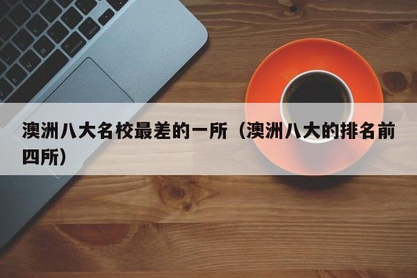 澳洲八大名校最差的一所（澳洲八大的排名前四所）