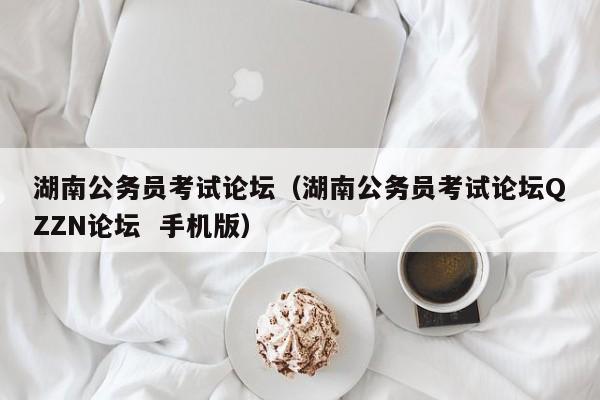 湖南公务员考试论坛（湖南公务员考试论坛QZZN论坛  手机版）