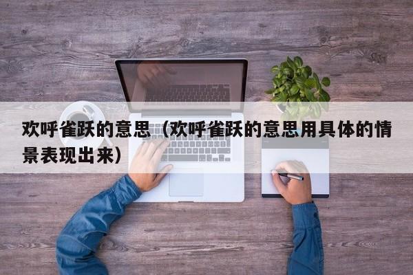 欢呼雀跃的意思（欢呼雀跃的意思用具体的情景表现出来）