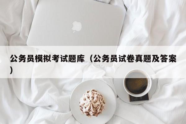 公务员模拟考试题库（公务员试卷真题及答案）