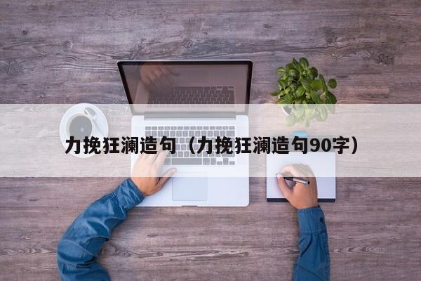 力挽狂澜造句（力挽狂澜造句90字）