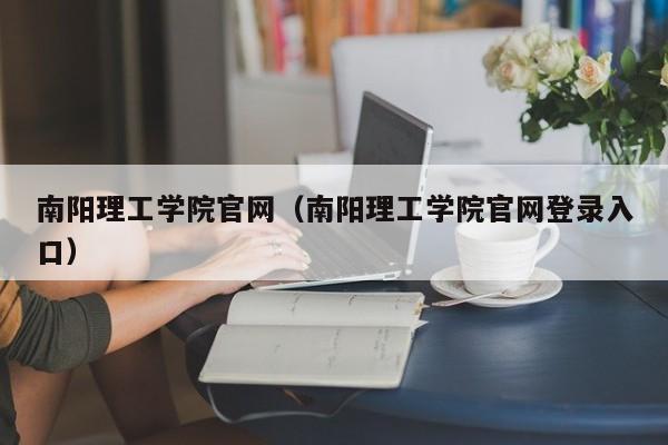 南阳理工学院官网（南阳理工学院官网登录入口）