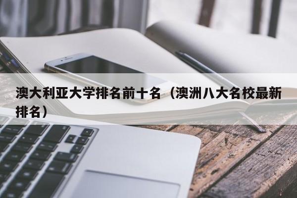 澳大利亚大学排名前十名（澳洲八大名校最新排名）