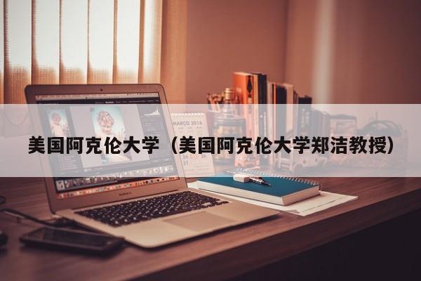 美国阿克伦大学（美国阿克伦大学郑洁教授）