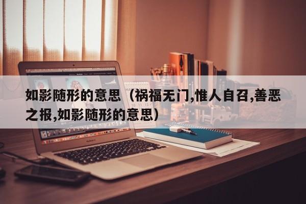 如影随形的意思（祸福无门,惟人自召,善恶之报,如影随形的意思）