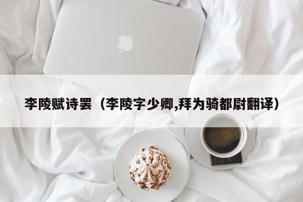李陵赋诗罢（李陵字少卿,拜为骑都尉翻译）