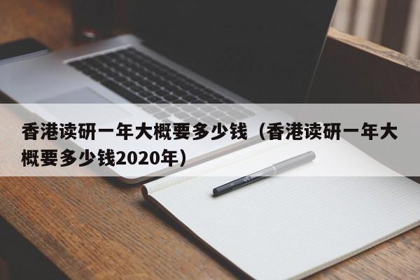 香港读研一年大概要多少钱（香港读研一年大概要多少钱2020年）