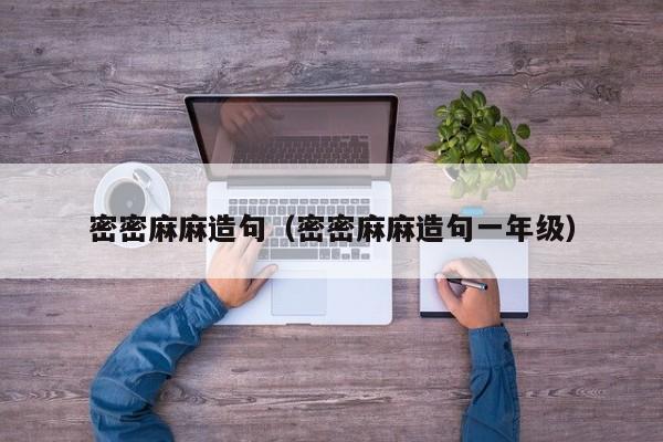密密麻麻造句（密密麻麻造句一年级）