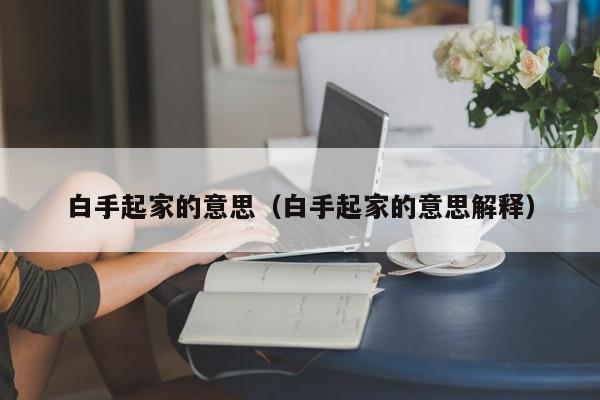 白手起家的意思（白手起家的意思解释）