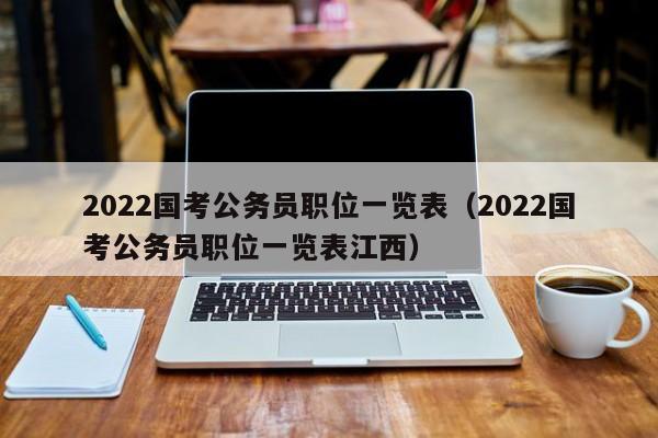 2022国考公务员职位一览表（2022国考公务员职位一览表江西）
