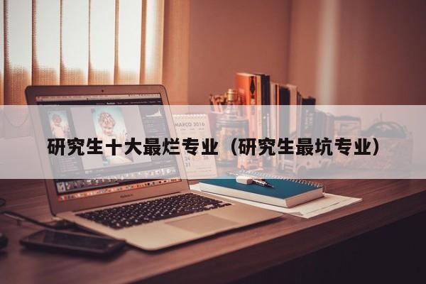 研究生十大最烂专业（研究生最坑专业）
