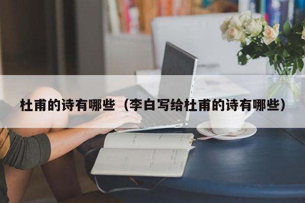 杜甫的诗有哪些（李白写给杜甫的诗有哪些）