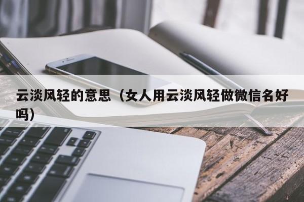 云淡风轻的意思（女人用云淡风轻做微信名好吗）