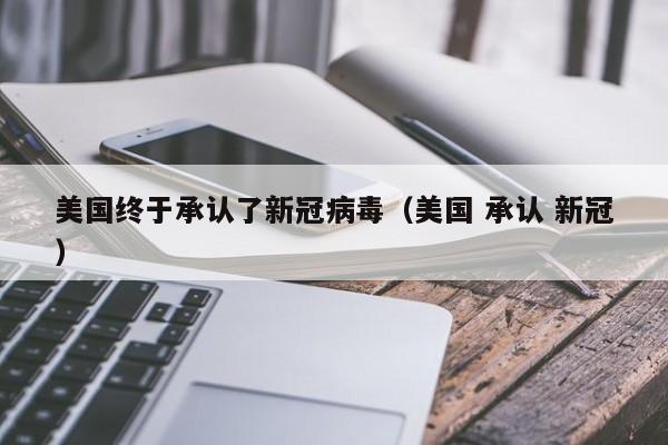美国终于承认了新冠病毒（美国 承认 新冠）