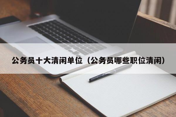 公务员十大清闲单位（公务员哪些职位清闲）