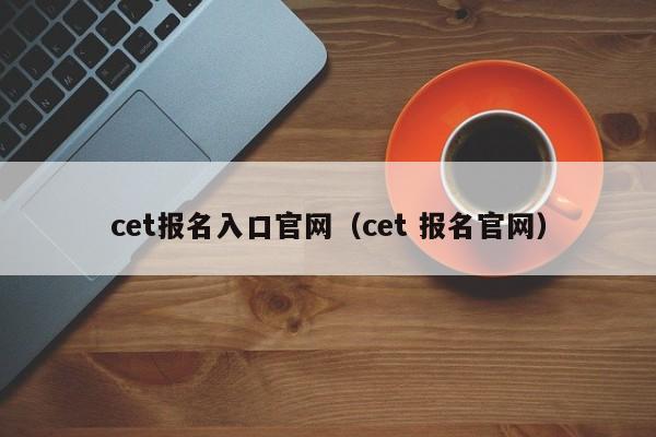 cet报名入口官网（cet 报名官网）