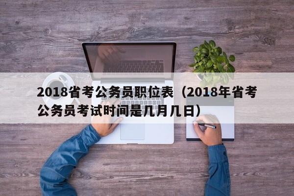 2018省考公务员职位表（2018年省考公务员考试时间是几月几日）