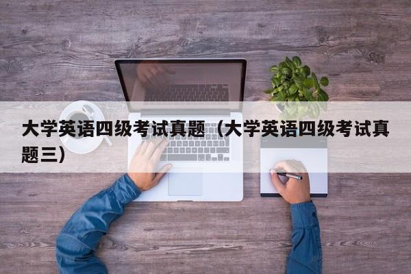 大学英语四级考试真题（大学英语四级考试真题三）