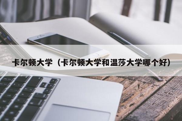 卡尔顿大学（卡尔顿大学和温莎大学哪个好）