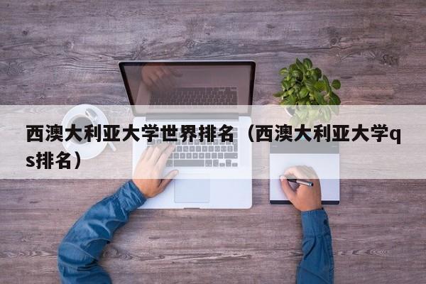 西澳大利亚大学世界排名（西澳大利亚大学qs排名）