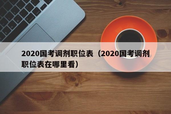 2020国考调剂职位表（2020国考调剂职位表在哪里看）