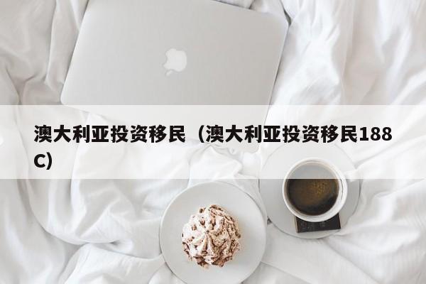 澳大利亚投资移民（澳大利亚投资移民188C）