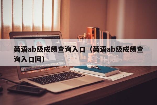 英语ab级成绩查询入口（英语ab级成绩查询入口网）