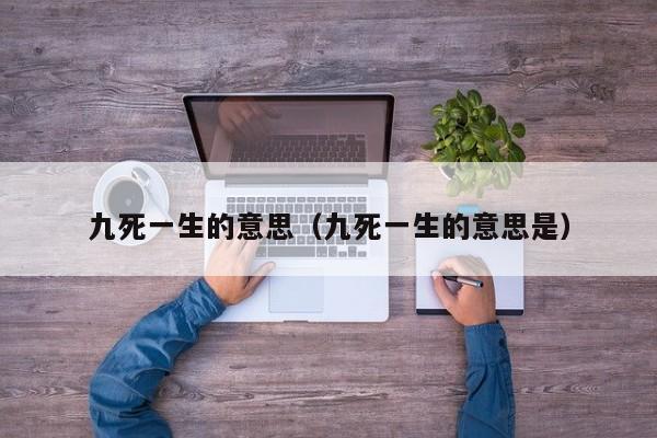 九死一生的意思（九死一生的意思是）