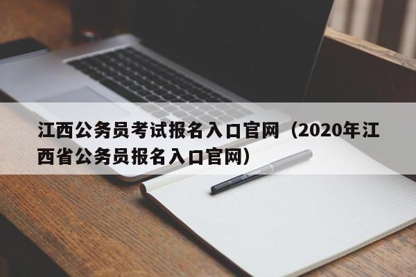 江西公务员考试报名入口官网（2020年江西省公务员报名入口官网）