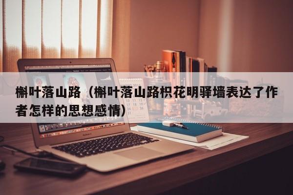 槲叶落山路（槲叶落山路枳花明驿墙表达了作者怎样的思想感情）