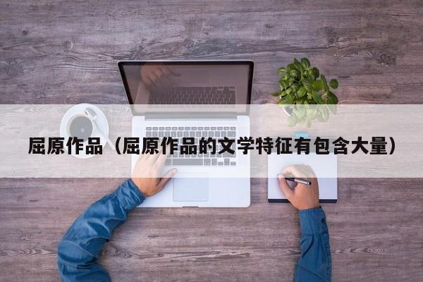 屈原作品（屈原作品的文学特征有包含大量）