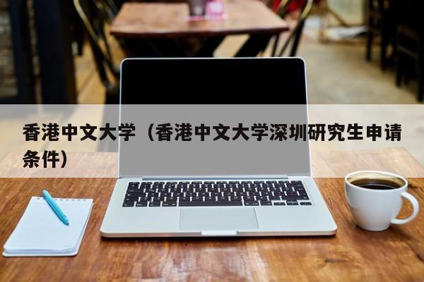 香港中文大学（香港中文大学深圳研究生申请条件）
