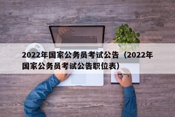 2022年国家公务员考试公告（2022年国家公务员考试公告职位表）