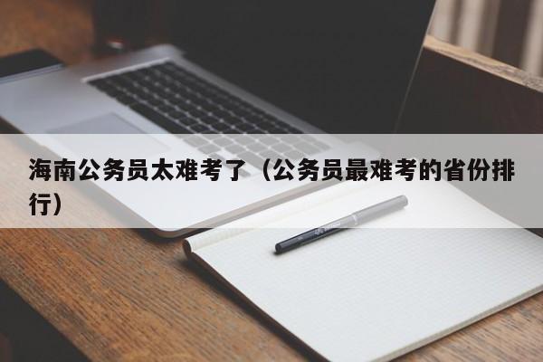 海南公务员太难考了（公务员最难考的省份排行）